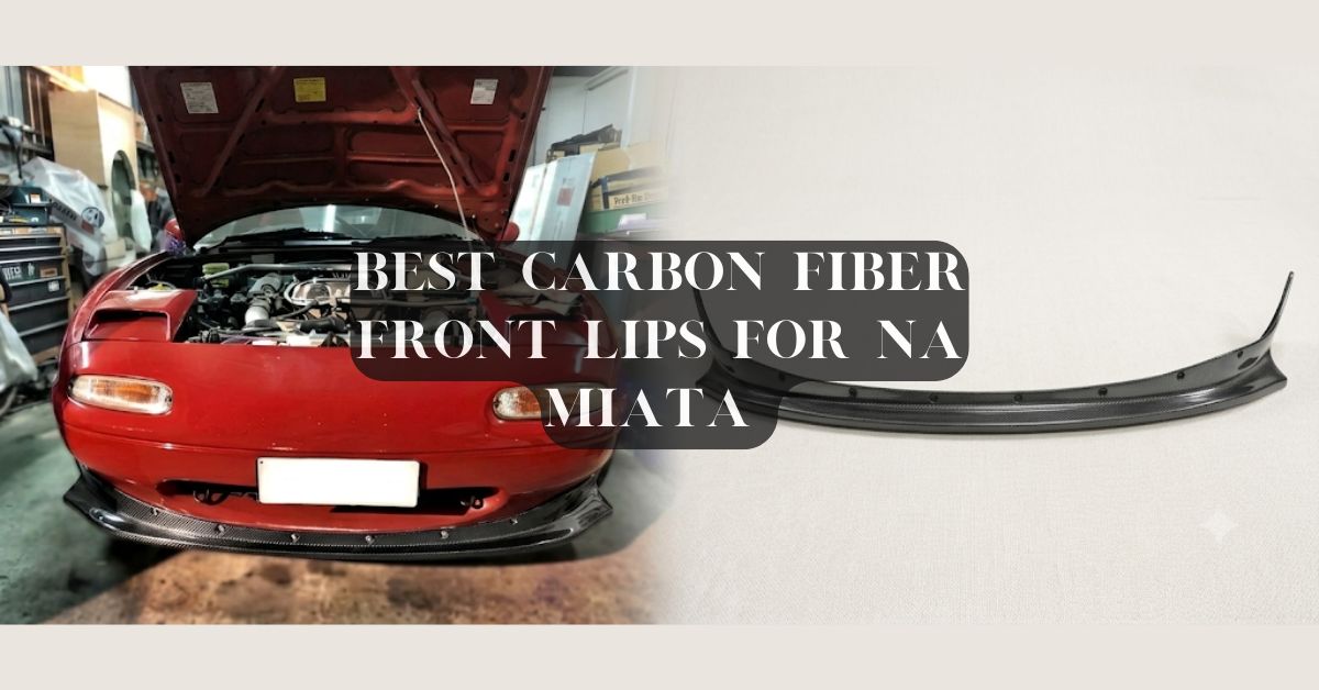 Best Carbon Fiber Front Lips for NA Miata Owners: A Technical Buyer's Guide